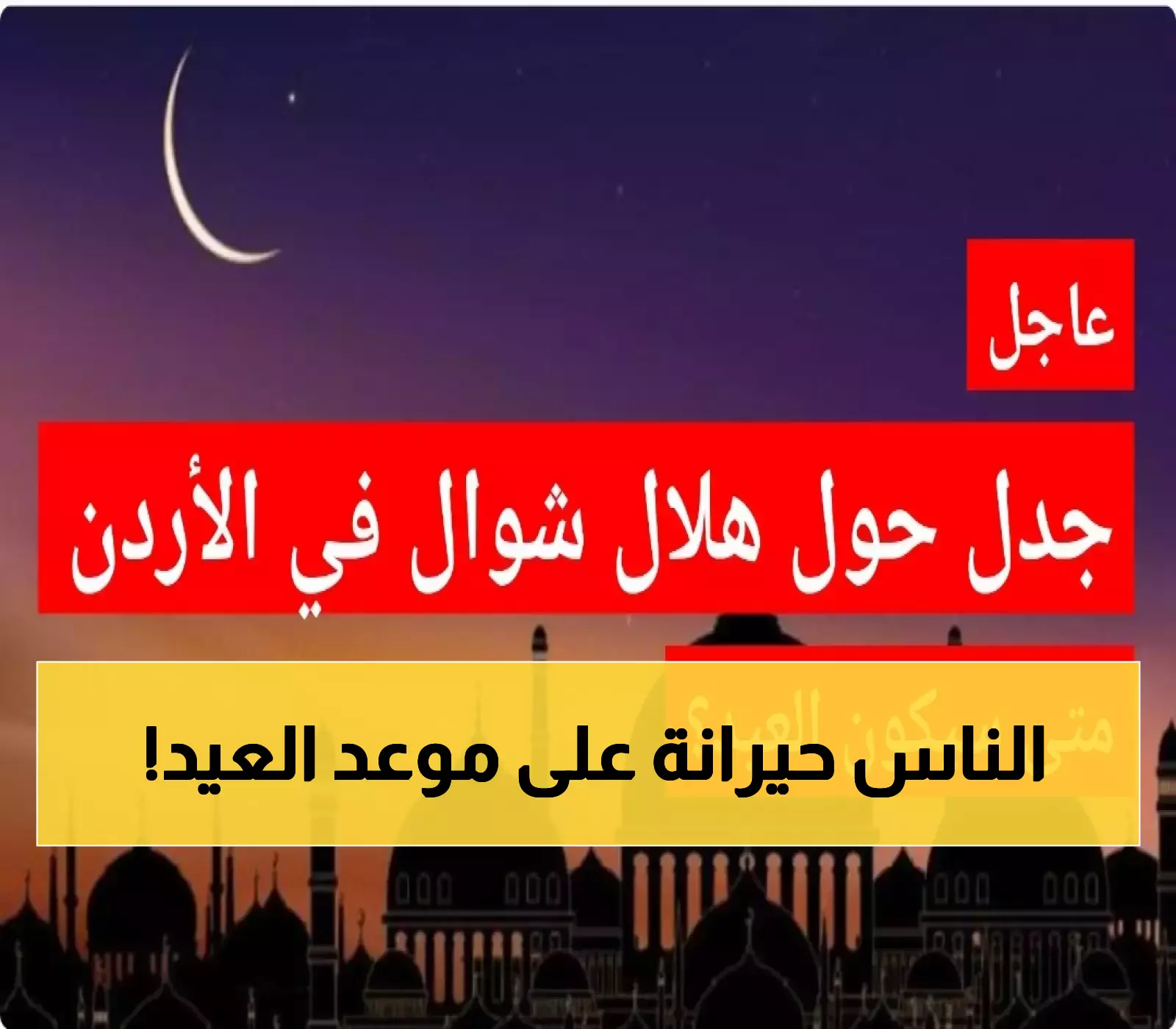 شاهد: متى سيكون العيد في الأردن وسط خلاف حول هلال شوال؟
