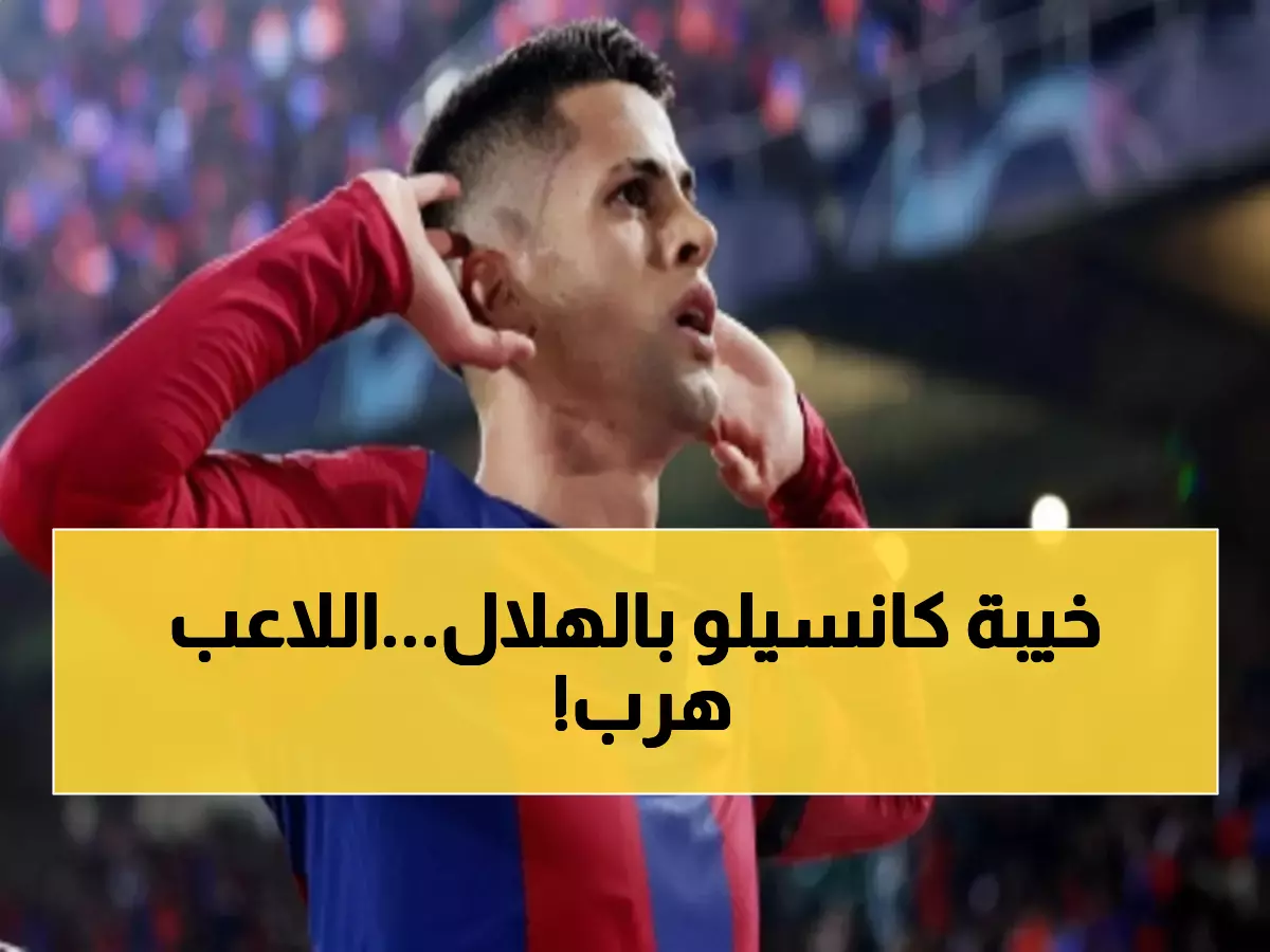 صادم: كانسيلو فشل في الهلال بـ7 مباريات فقط... برشلونة ينقذه من الكابوس الآسيوي!