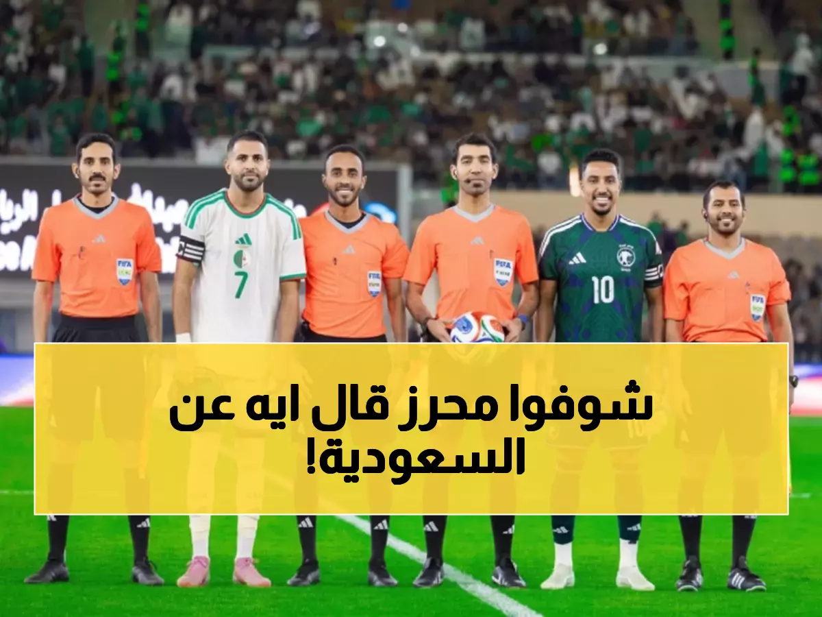 محرز يصدم الجماهير: "السعودية فريق ممتاز"… تصريحات نارية بعد فوز الجزائر الساحق 2-0!