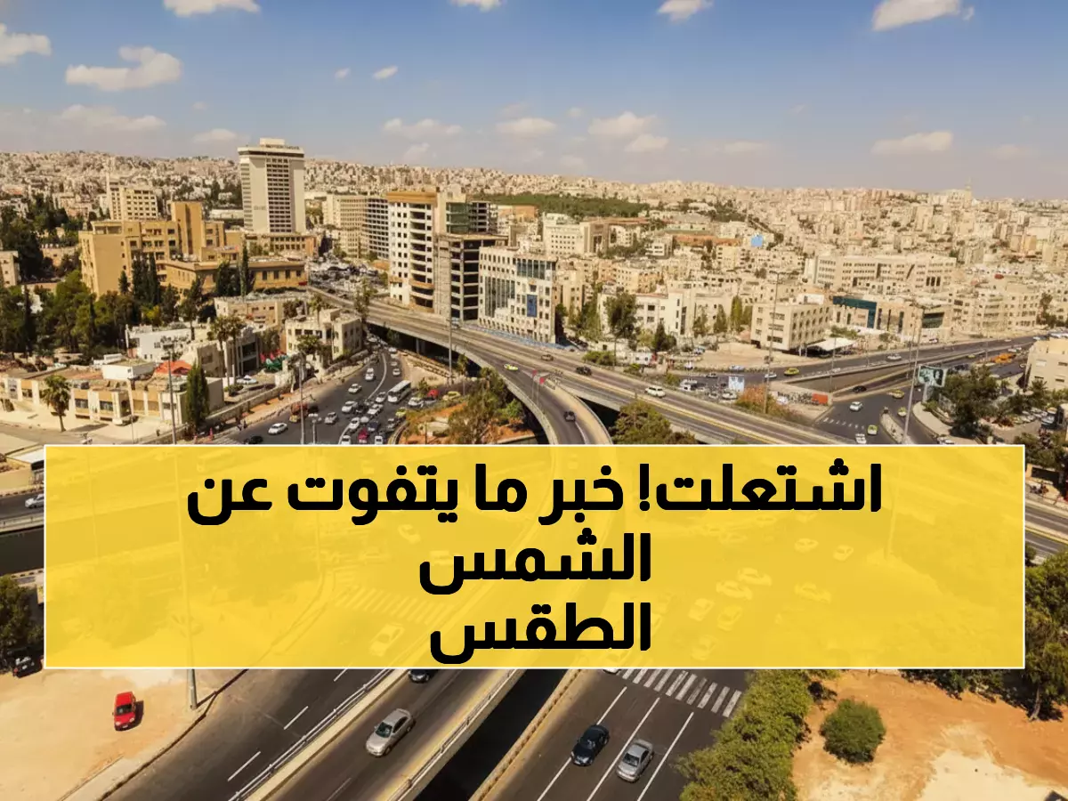 عاجل: الطقس يفاجئ الأردنيين بارتفاع 6 درجات فوق المعدل... أجواء استثنائية تنتظركم الأربعاء والخميس!