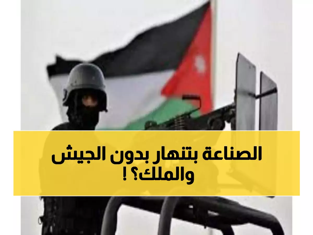 صناعيو الأردن يرسلون رسالة قوية: الجيش صمام الأمان... والاقتصاد يزدهر بفضل الاستقرار الملكي