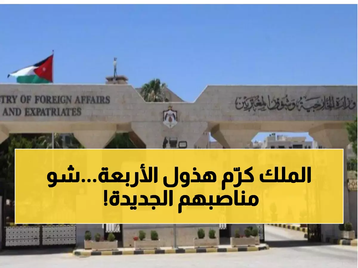 رسمي: الأردن يرفع 4 دبلوماسيين لمنصب سفير... أسماء النخبة الجديدة التي ستمثل المملكة!