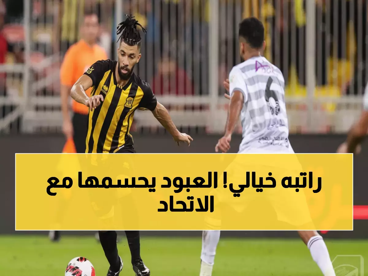 رسمي: الاتحاد يؤمن مستقبله بصفقة ذهبية… العبود حتى 2027!