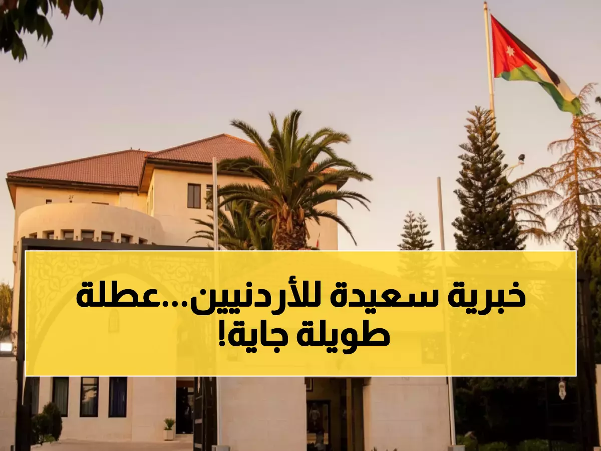 رسمي: الحكومة الأردنية تعلن عطلة مزدوجة مدفوعة لـ 4 أيام متتالية - الموظفون في فرحة!