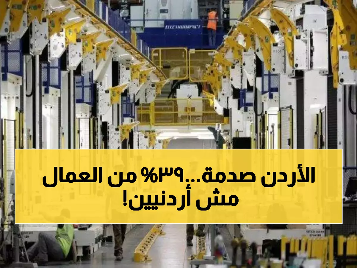 صادم: 39% من عمال الصناعة الأردنية أجانب... والأرقام تكشف حقائق مذهلة عن 255 ألف عامل!