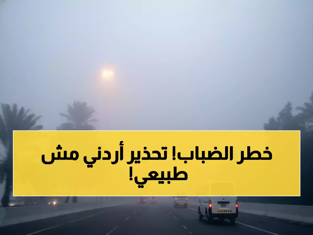 عاجل: الدفاع المدني يحذر من ضباب كثيف يشل الرؤية... ومنخفض جوي خطير يضرب الأردن عصر اليوم!