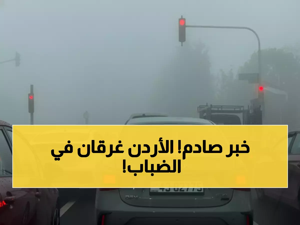 عاجل: ضباب كثيف يحاصر الأردن لـ 3 أيام والحرارة تنهار إلى 6 درجات!