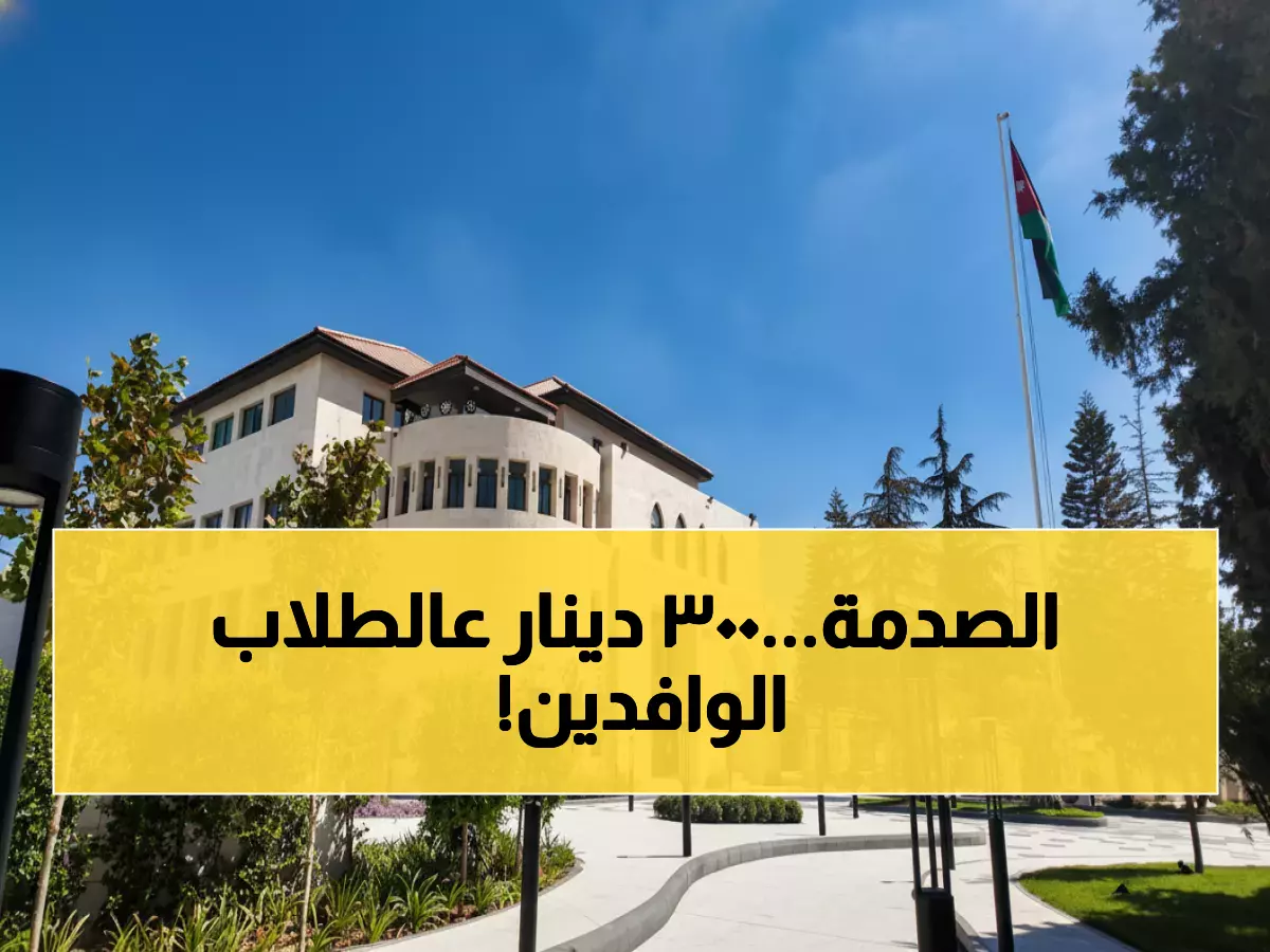 عاجل: الأردن يقرر فرض رسوم 300 دينار على الطلبة غير الأردنيين - 15 ألف طالب مشمولون!