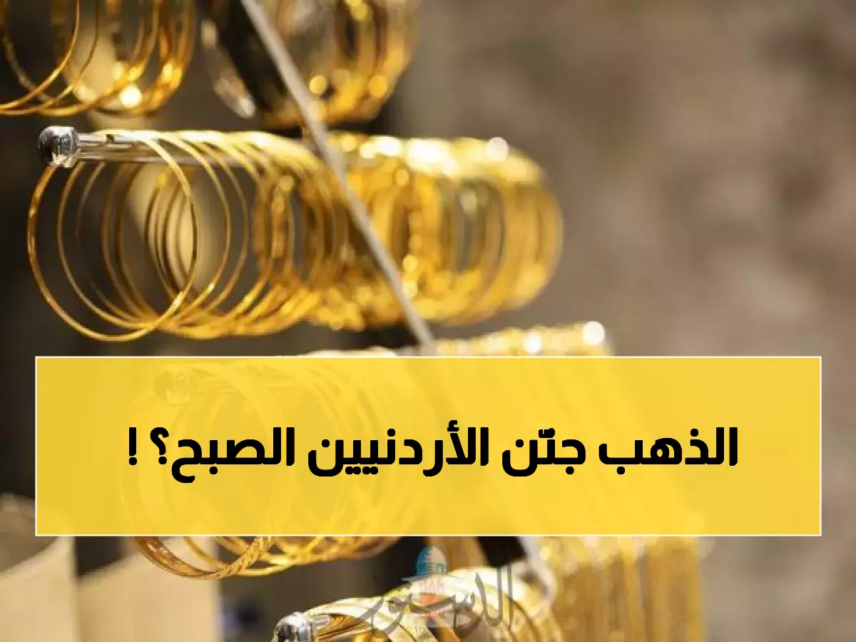 عاجل: أسعار الذهب تنفجر في الأردن... ارتفاع صادم يضرب جيوب المواطنين صباح الاثنين!