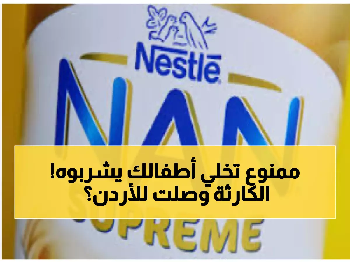 عاجل: سحب حليب نستله المُلوث عالمياً... والأردن يكشف الحقيقة الصادمة عن السوق المحلي!