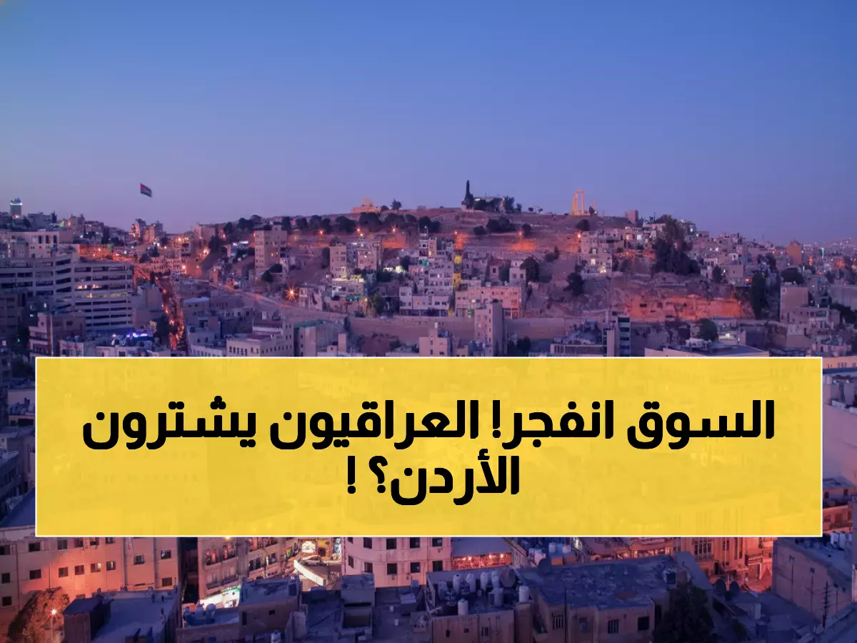 عاجل: انفجار في سوق العقار الأردني… 7.17 مليار دينار والعراقيون يتصدرون المستثمرين!