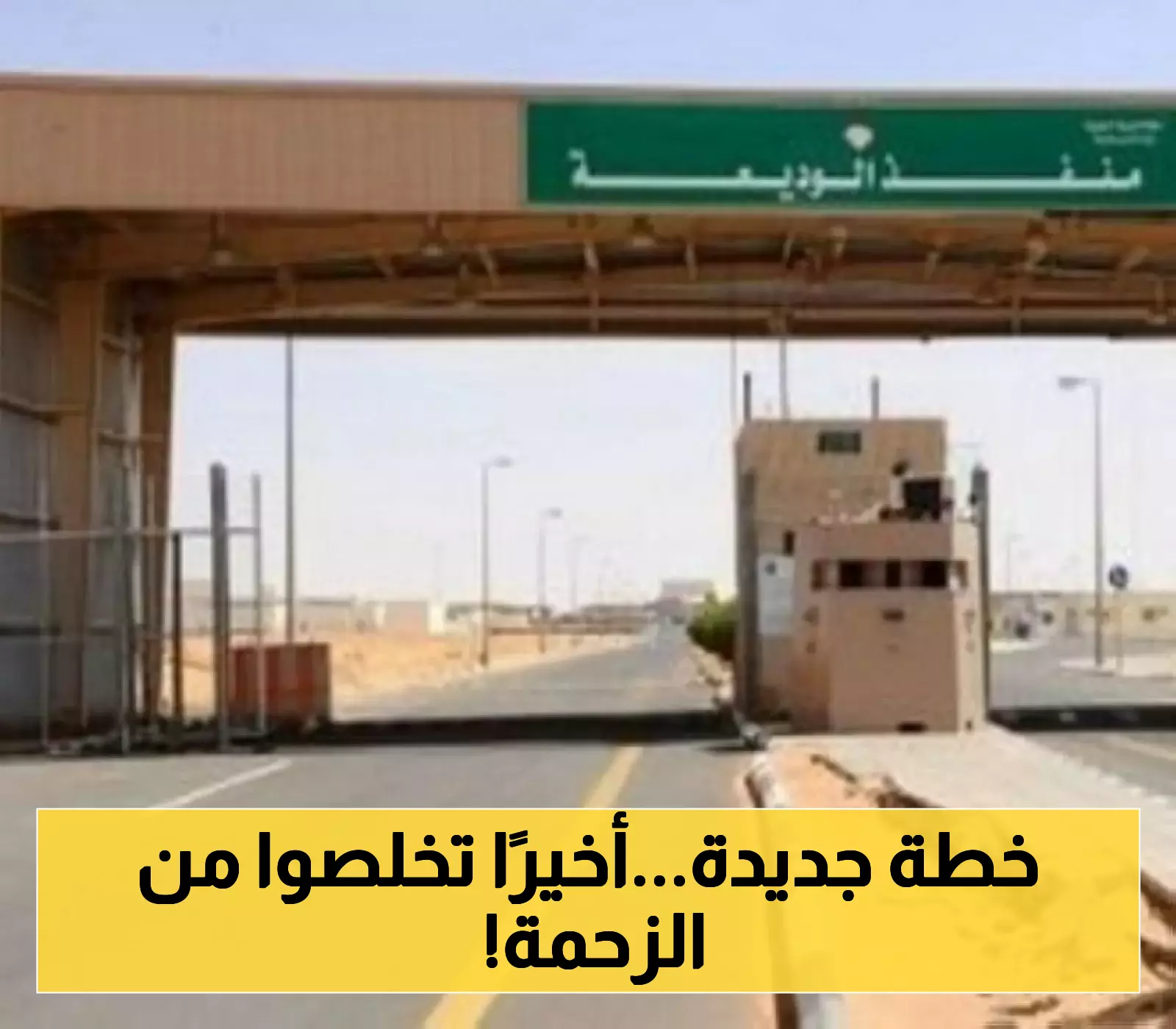 تعرف على الإجراءات الجديدة في منفذ الوديعة: حجز إلزامي وأوقات ذهبية للعبور بدون ازدحام