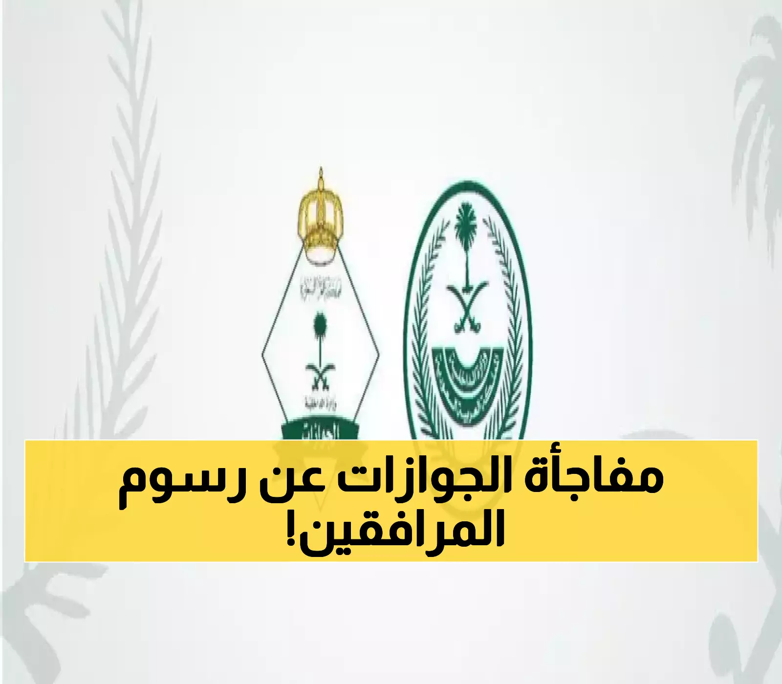 بشكل رسمي..الجوازات السعودية توضح حقيقة إلغاء رسوم المرافقين 2025!