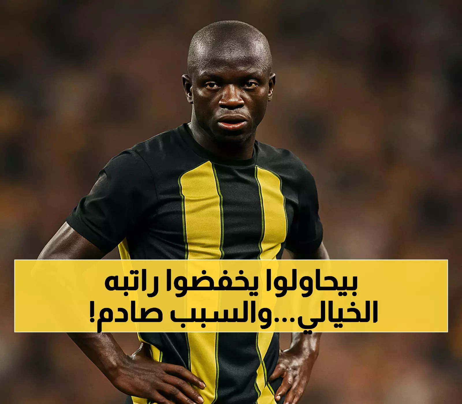 الاتحاد يُبقي على كانتي ويسعى لتخفيض راتبه الـ25 مليون دولار.. واستراتيجية جديدة للتعاقد مع الأجانب