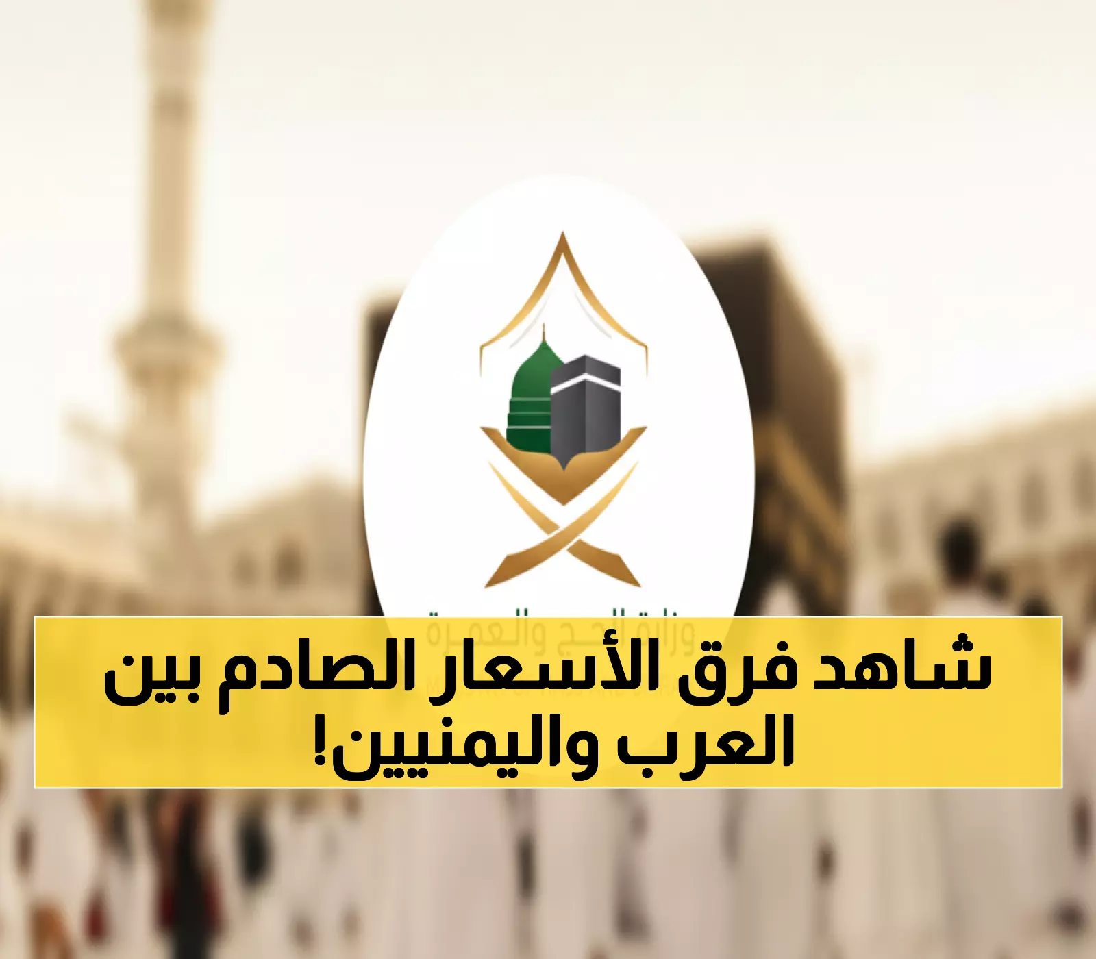 صدمة: 300 ريال للعرب و800 لليمنيين! لماذا هذا التفاوت الجنوني في أسعار العمرة؟