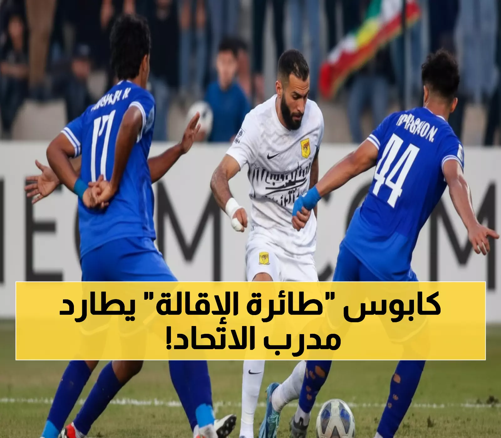 عاجل: الاتحاد يعود للعراق... هل سيتكرر كابوس الإقالة على متن الطائرة؟