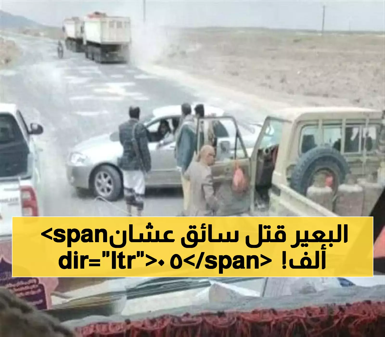 قوة "الجمل" تُنهي حياة سائق شاحنة يمني في عمران بسبب عجزه عن دفع 50 ألف ريال !