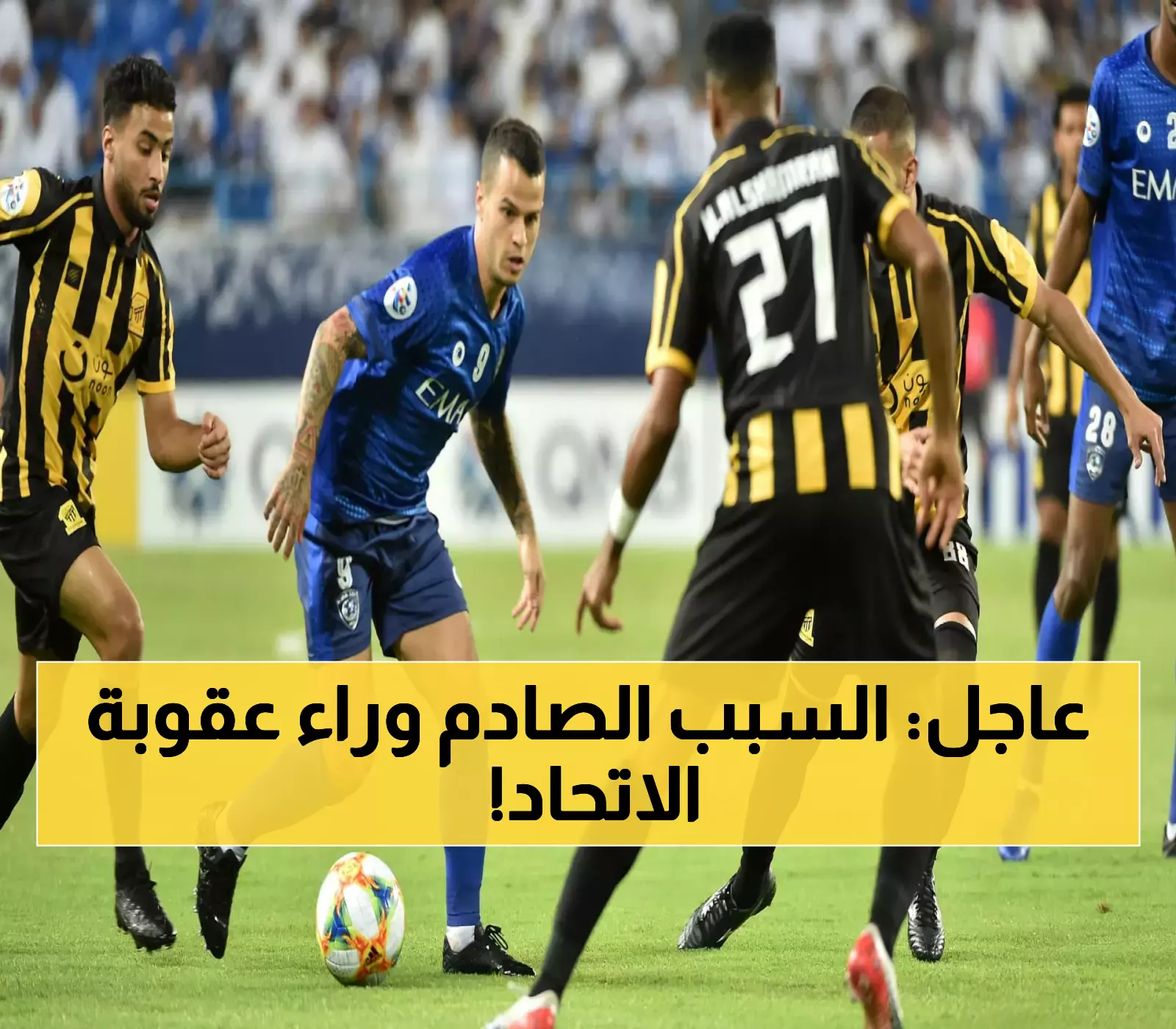 لجنة الانضباط تفجرها: عقوبة هي الأقسى هذا الموسم بحق "الاتحاد" بعد مواجهة الهلال.. السبب لن تصدقه وصدم الكل !!