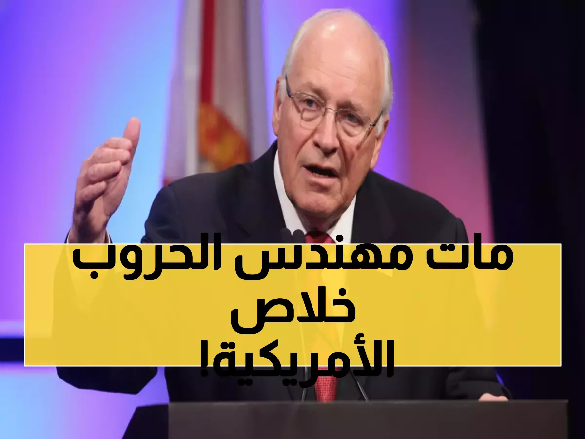 عاجل: وفاة ديك تشيني نائب بوش الأسبق عن 84 عاماً... الرجل الذي غيّر وجه أمريكا إلى الأبد!