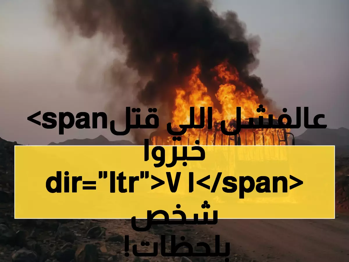 عاجل: تقرير فني صادم يفضح السبب الحقيقي لمأساة العرقوب... هكذا قتل 'الفشل الحراري' 17 شخصاً في دقائق!