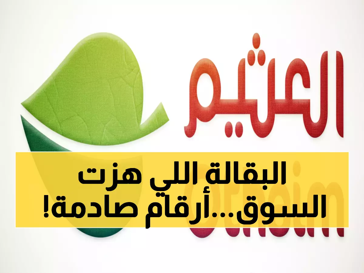 حصري: العثيم تحطم التوقعات بـ 2.7 مليار ريال مبيعات وتستحوذ على 22% من السوق السعودي