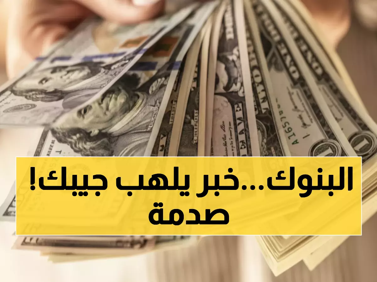 عاجل: الدولار ينفجر بـ20 قرشاً في 10 بنوك خلال أسبوع واحد... هل ترتفع أسعار كل شيء؟