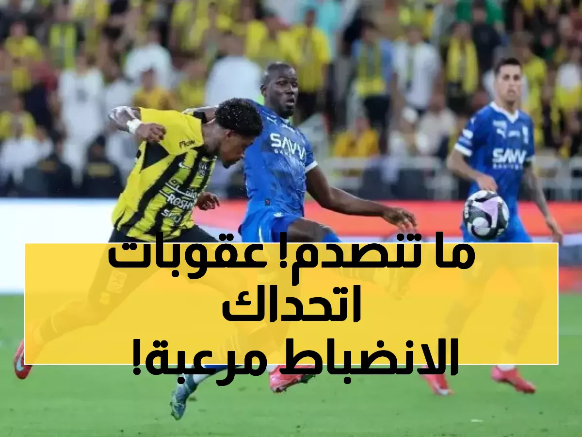 لجنة الانضباط لا ترحم.. عقوبات صادمة تضرب نجمي الهلال والاتحاد وتهز الكرة السعودية!