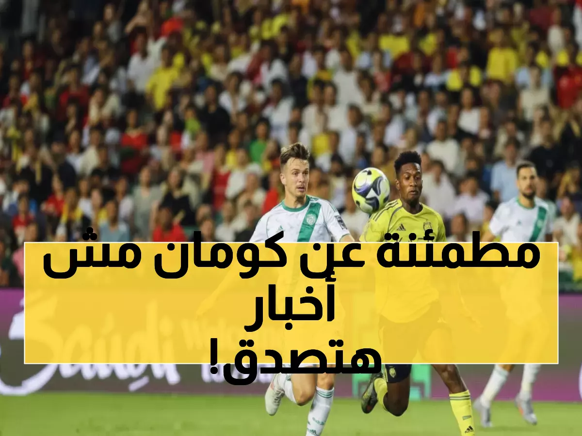 عاجل: الحقيقة الكاملة لإصابة كومان... النصر يكشف التفاصيل المطمئنة بعد الذعر!