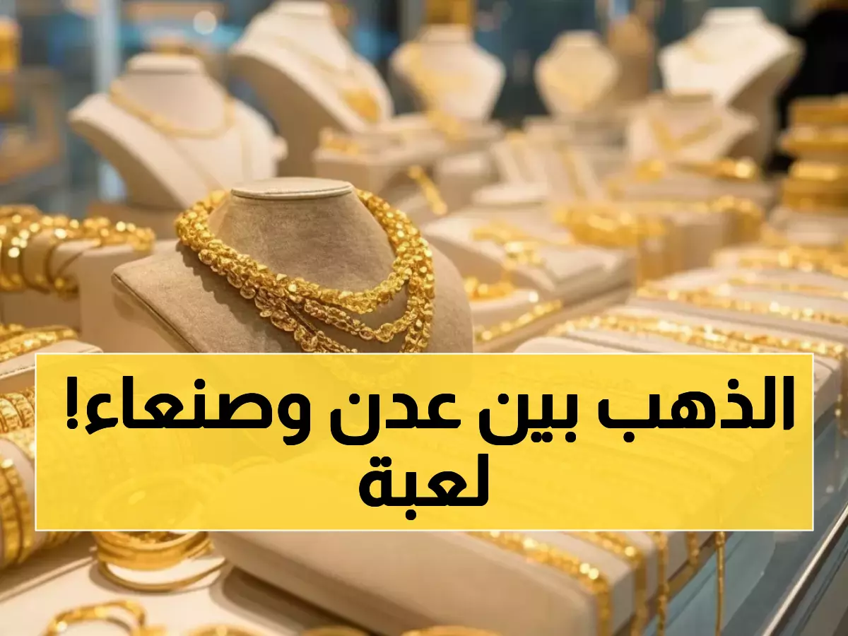 صادم: فجوة جنونية في أسعار الذهب اليمني - لماذا يختلف السعر 300% بين عدن وصنعاء؟