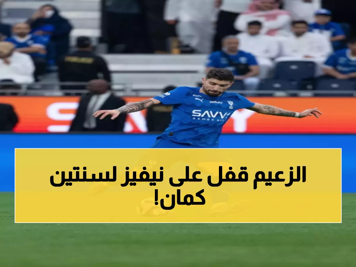 عاجل: الهلال يحبط أحلام العمالقة الأوروبيين ويحتفظ بنيفيز لموسمين إضافيين!