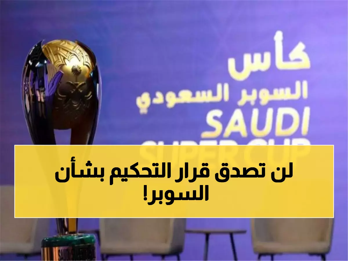 عاجل ورسمياً: مركز التحكيم يتخذ قرار مصيري ونهائي في قضية كأس السوبر السعودي!
