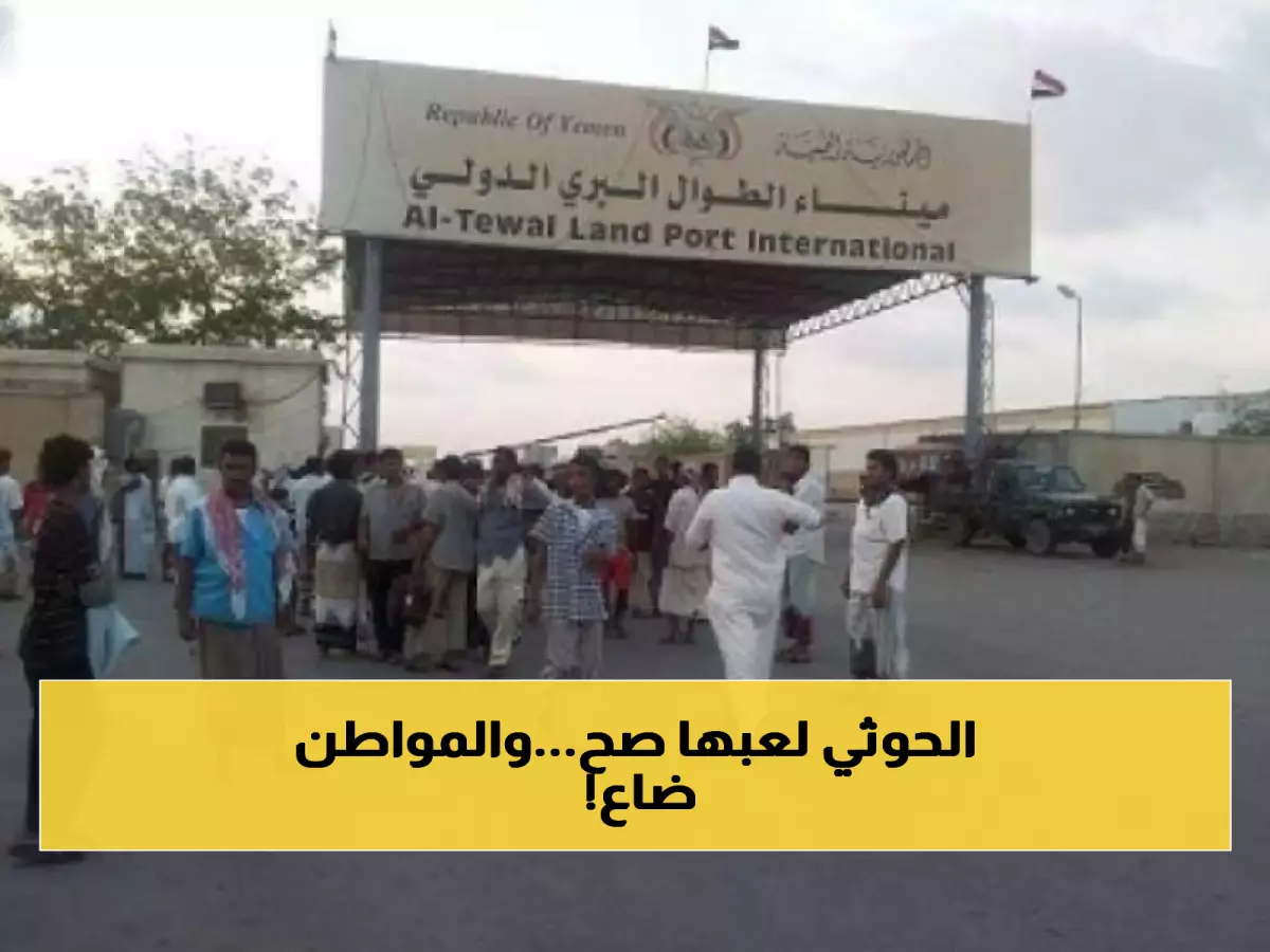 إعادة فتح ميناء "الطوال - حرض" البري أمام المسافرين.. تصرف أحمق يعيق الخطوة التي طال انتظارها !