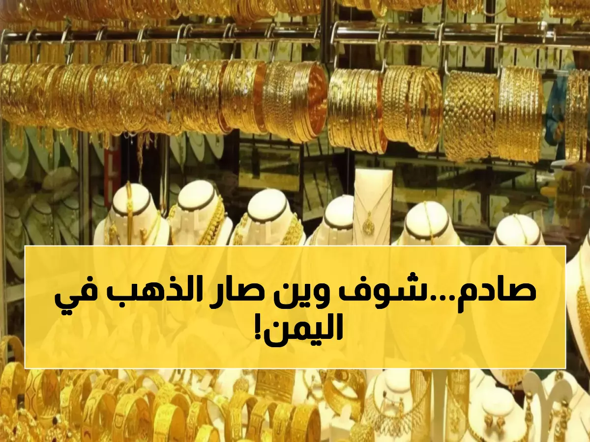 عاجل: صدمة أسعار الذهب في اليمن اليوم... الفارق بين عدن وصنعاء يتجاوز 300%!