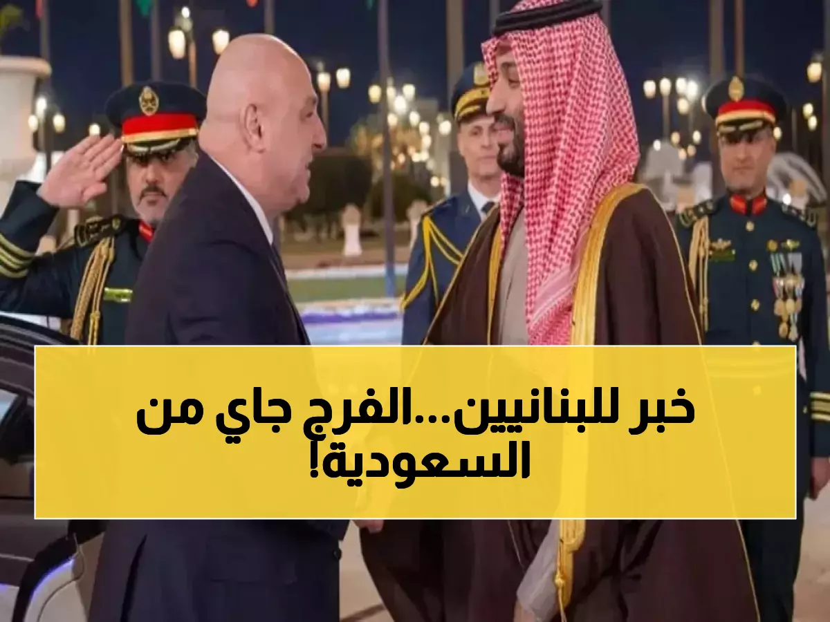 عاجل: السعودية تعلن خطوات وشيكة لإنعاش لبنان اقتصادياً... هل انتهت سنوات الجفاف؟