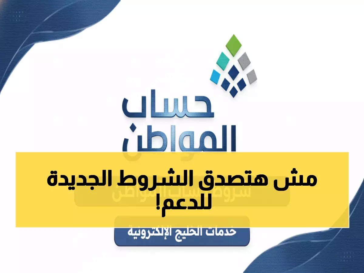 عاجل: 12 شرط إجباري لحساب المواطن 1447... هل تحققها جميعاً لضمان الدعم؟