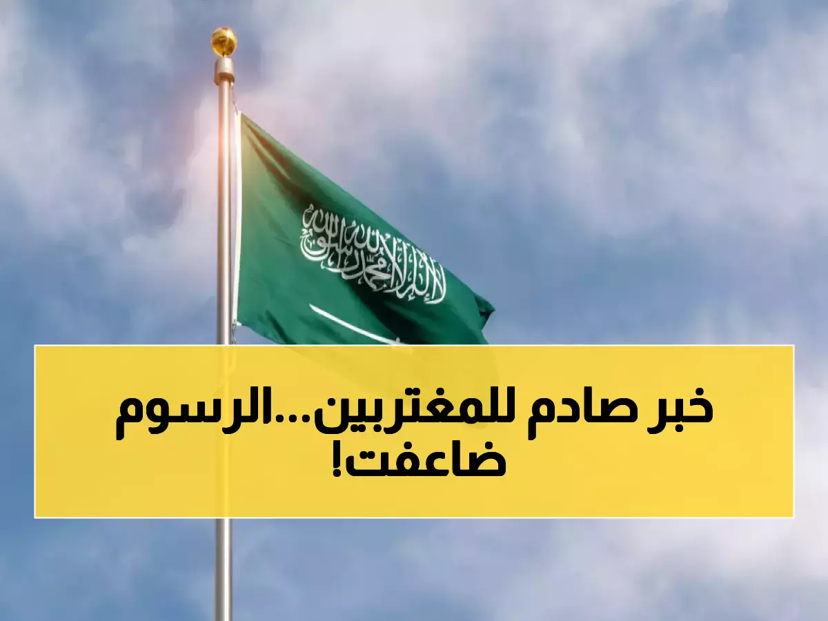 صدمة: السعودية ترفع رسوم استقدام الزوجة إلى 8000 ريال... هل سيفقد ملايين المغتربين أسرهم؟