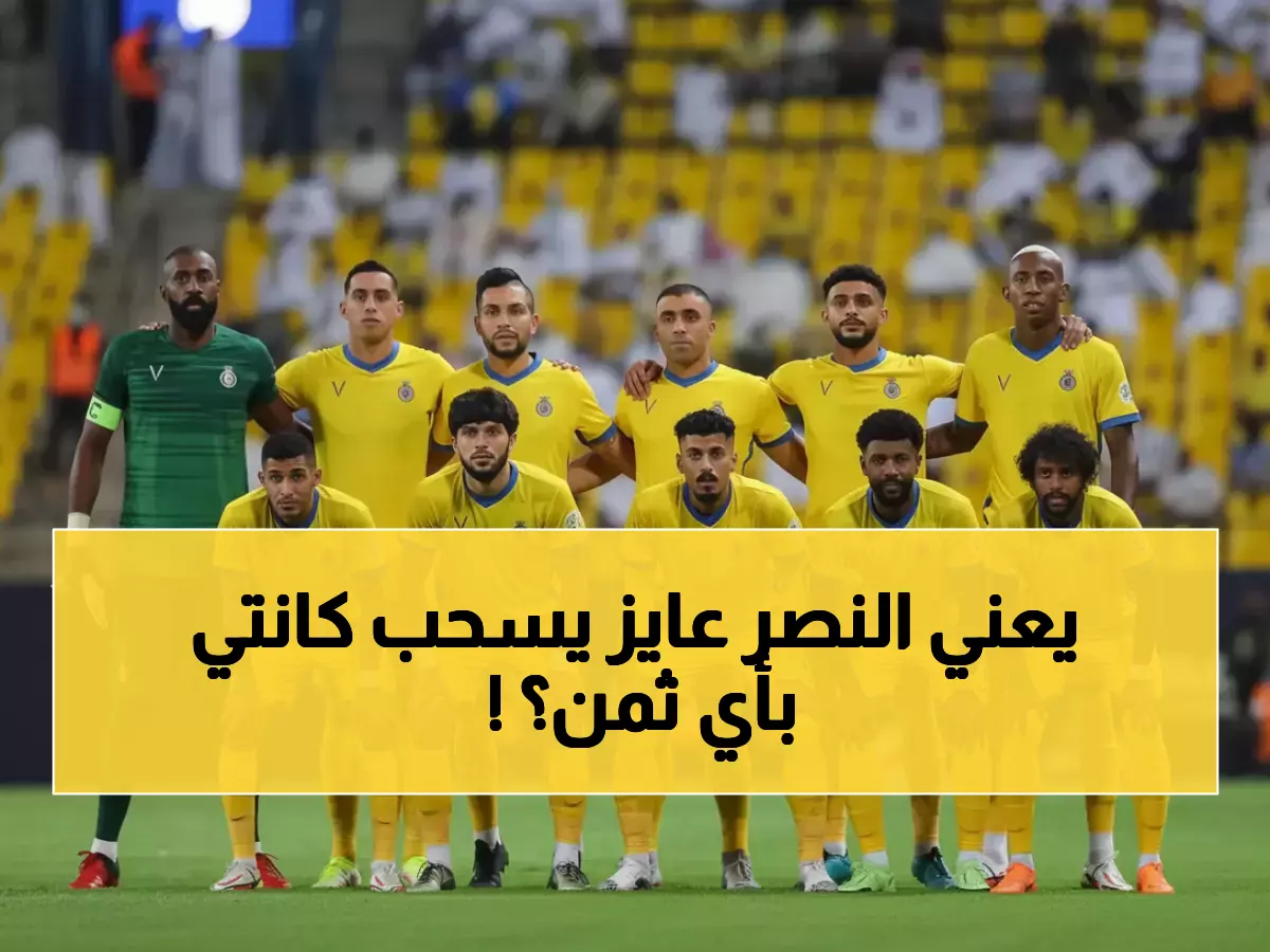 حصري: النصر يستهدف كانتي بـ 30 مباراة و4 أهداف.. هل ينجح في خطف نجم الاتحاد التاريخي؟