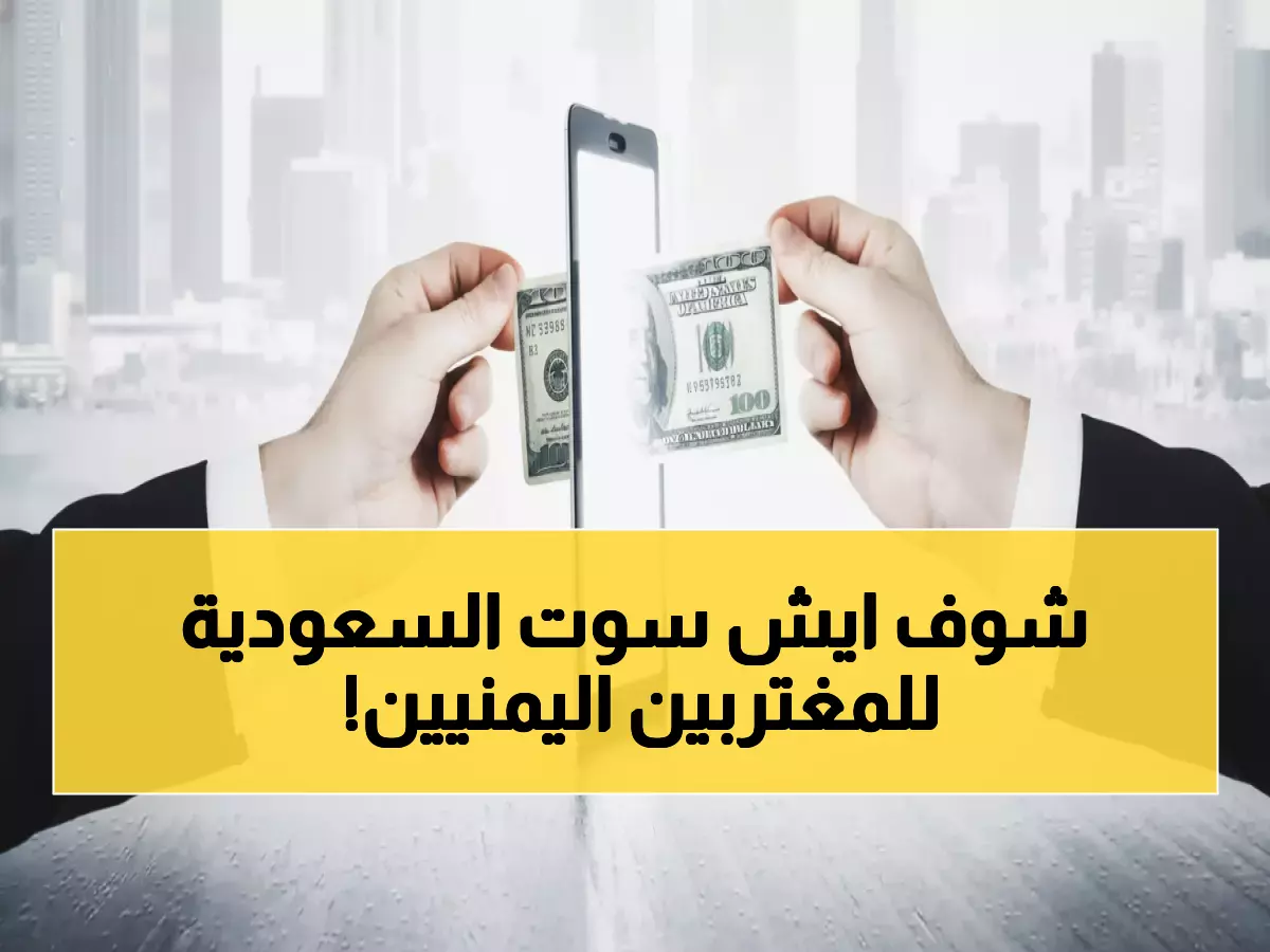 عاجل: السعودية تُسقط رسوم التحويل لليمن بـ15% - إجراءات جديدة تُنقذ الآلاف من الترحيل!