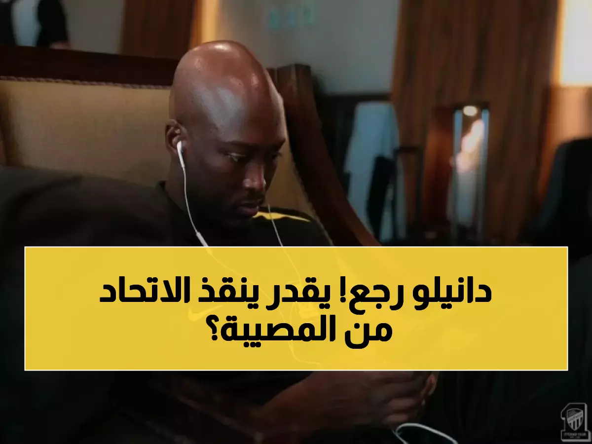 عاجل: عودة دانيلو الحاسمة تشعل مواجهة الاتحاد والدحيل... هل ينقذ العميد من الانهيار؟
