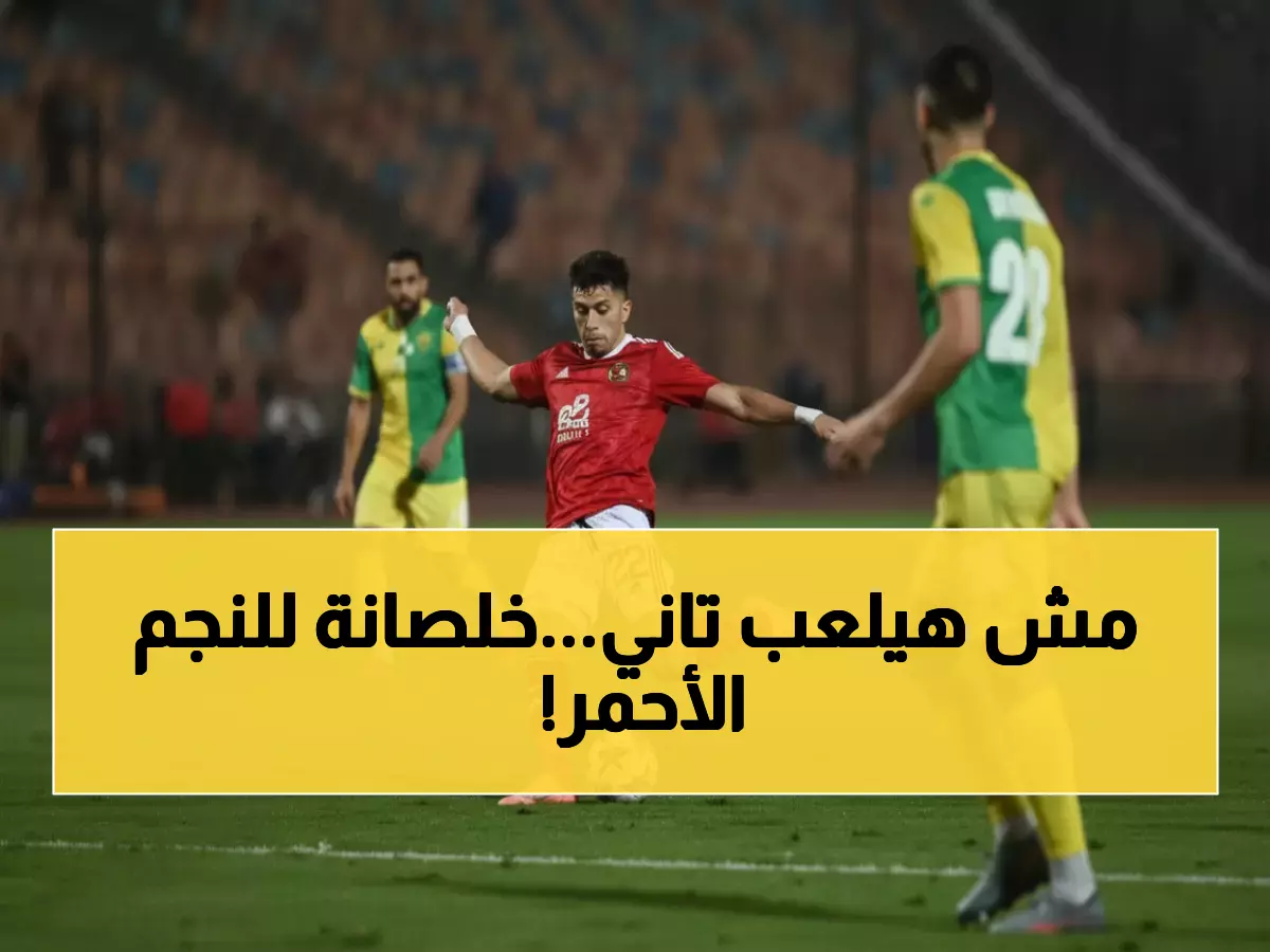 عاجل: رضا عبد العال يفجر مفاجآة صادمة عن نجم الأهلي… «ملوش مكان والصفقة فشلت!»