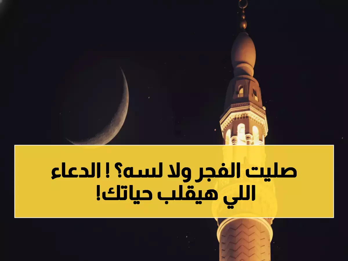 عاجل: موعد صلاة الفجر اليوم 4:57 ص بالضبط + الدعاء الذي يغير حياتك بعد الصلاة!