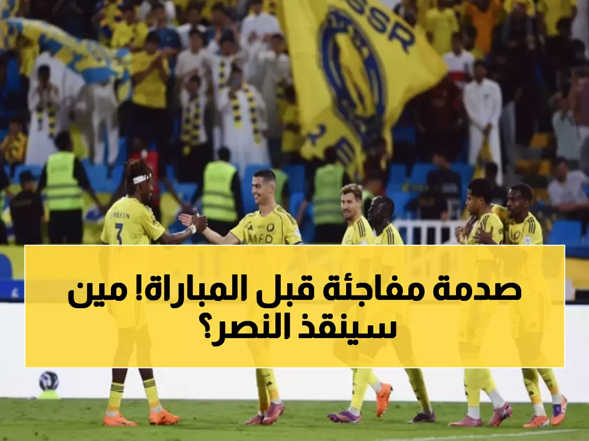 عاجل: النصر يخسر رونالدو و5 نجوم قبل المباراة الحاسمة… هل ينهار حلم التأهل؟