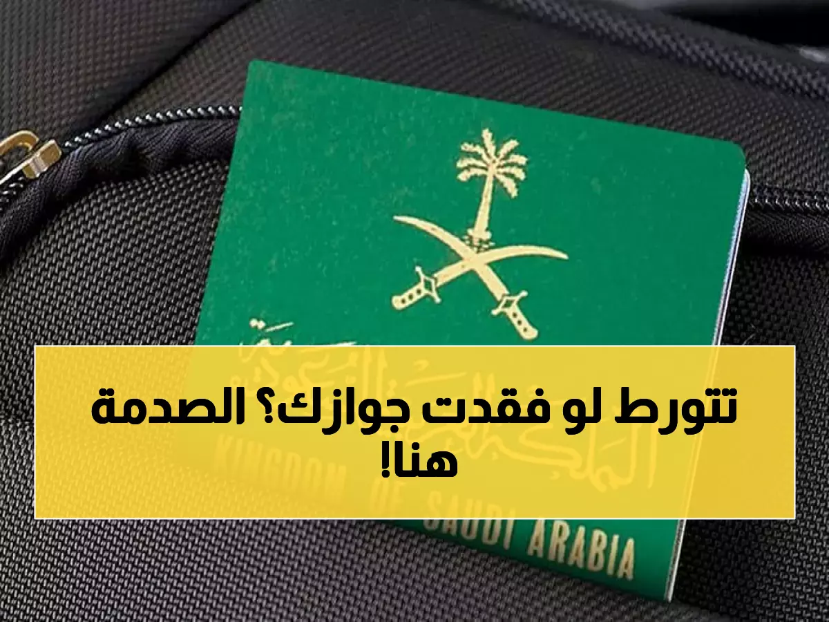 صادم: عثرت على جوازك المفقود؟ الجوازات تكشف الحقيقة المرة التي لا يعرفها 90% من المسافرين!