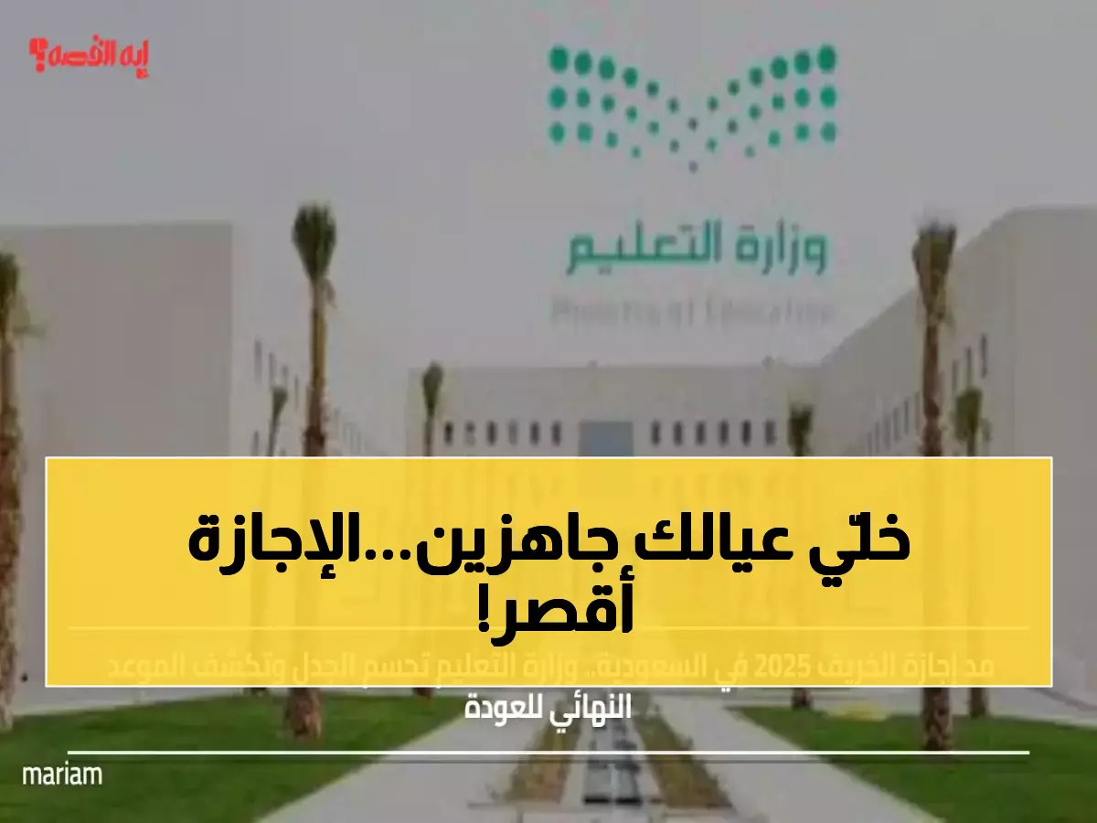 رسمي: وزارة التعليم تحسم الجدل نهائياً.. إجازة الخريف 2025 تنتهي في هذا التاريخ المحدد!