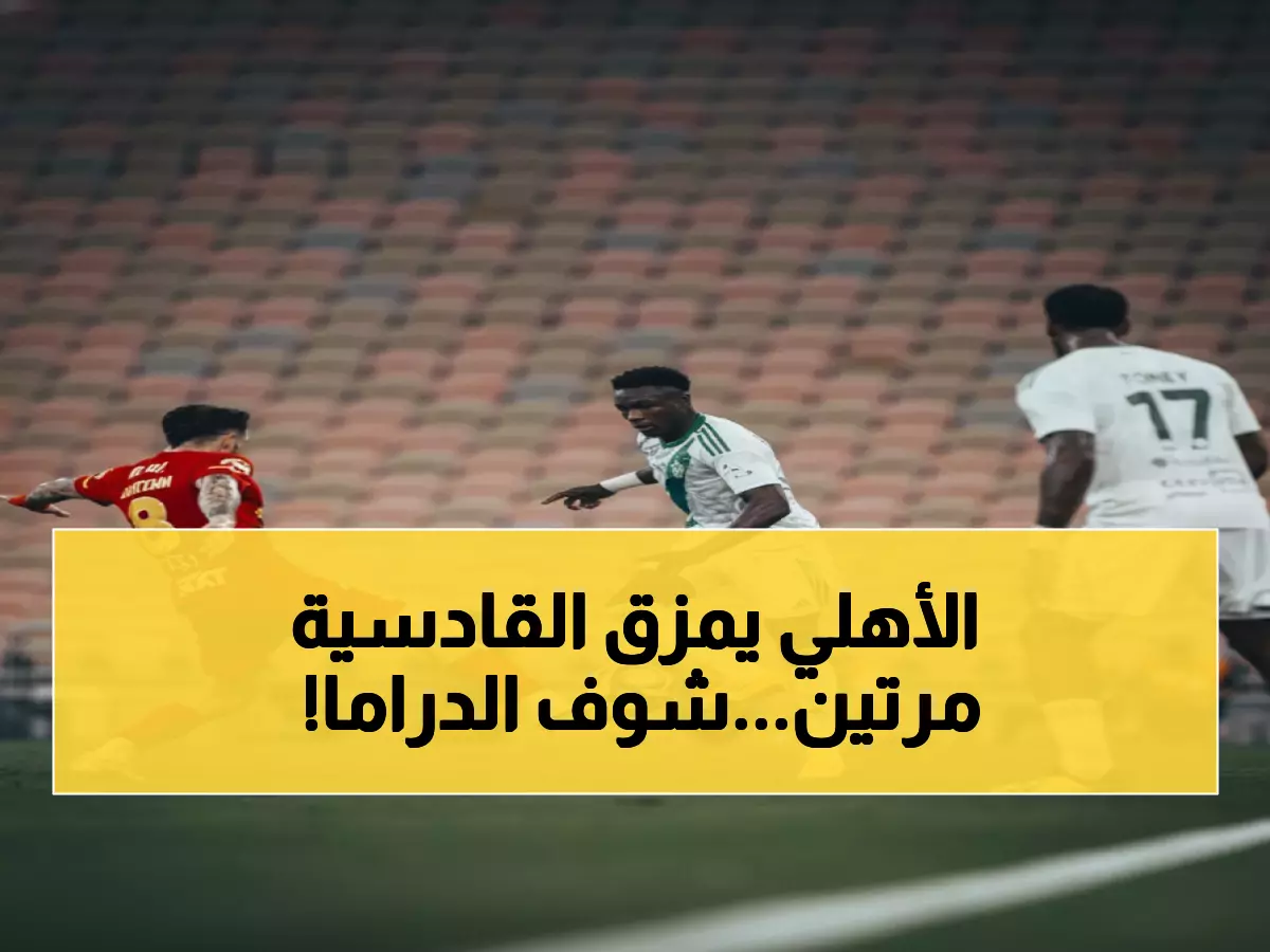 عاجل: الأهلي يواجه القادسية في معركة الثأر… هل سيكرر مجزرة الـ5-1 في أغلى الكؤوس؟