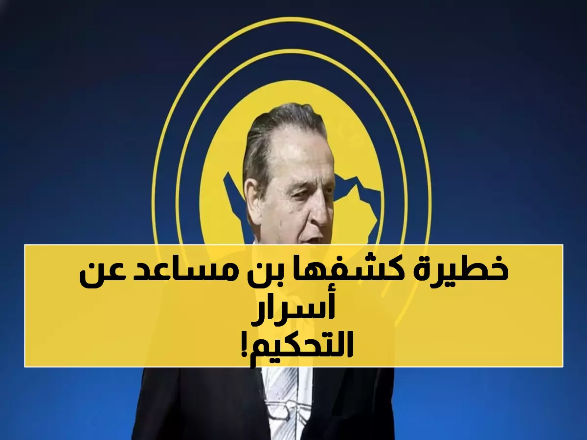 فضيحة: بن مساعد يفجر مفاجأة صادمة عن 'مؤامرة التحكيم' ضد النصر - تفاصيل خطيرة!