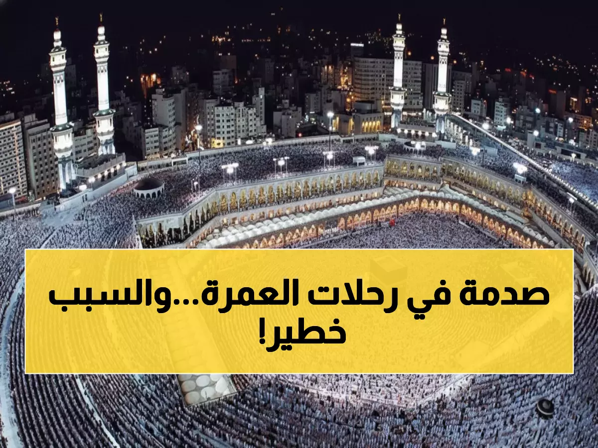 عاجل: قرارات صادمة من السياحة تهز رحلات العمرة - تكاليف تصل لـ60 ألف جنيه وقيود لم تحدث من قبل!