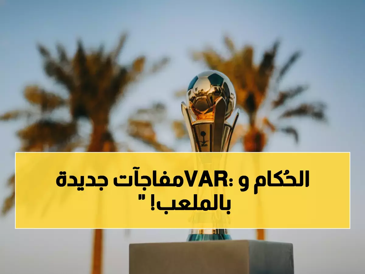 عاجل: كشف طاقم حُكام مباريات ربع النهائي المصيرية لكأس الملك - والـ VAR يدخل على الخط!