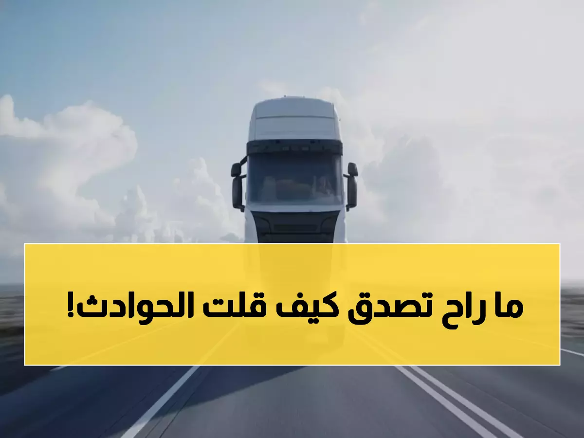 تعرف على السر وراء انخفاض حوادث الشاحنات 40% في السعودية... القوانين الذهبية!