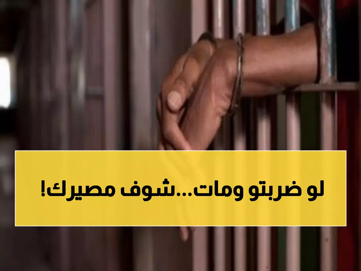 خطير: هذا ما يحدث لك قانونياً لو ضربت أحداً وتوفي... عقوبات تصل للمؤبد!